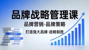 打造强大的品牌!品牌战略管理课,品牌营销,品牌策略-水滴知识网