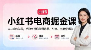 小红书电商掘金课:从0基础入局,手把手带你打通选品、引流、出单全链路-水滴知识网
