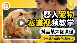 感人宠物赛道视频教学，抖音某大佬课程，可做伙伴计划精选独家收益-水滴知识网