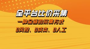 全平台比价采集,一个稳定的数据采集项目,区别于传统的玩法不风控,零成本操作【揭秘】-水滴知识网
