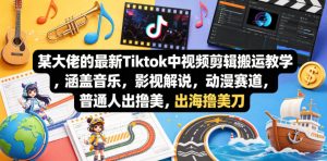 某大佬的最新Tiktok中视频剪辑搬运教学,涵盖音乐,影视解说,动漫赛道,普通人出海撸美刀-水滴知识网