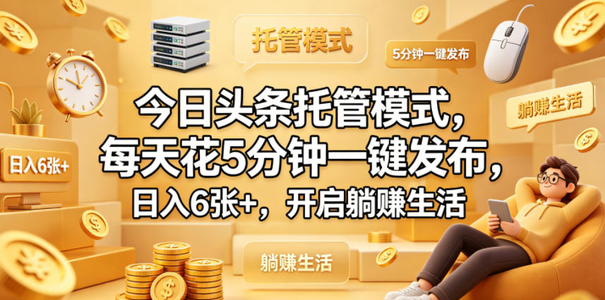 今日头条托管模式,每天花5分钟一键发布,日入6张+,开启躺賺生活【揭秘】-水滴知识网
