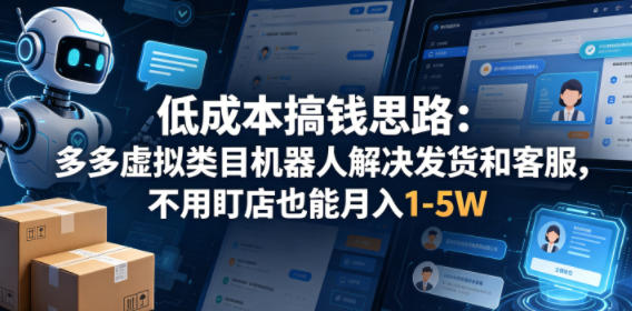 低成本搞钱思路:多多虚拟类目机器人解决发货和客服,不用盯店也能月入1-5W【揭秘】-水滴知识网