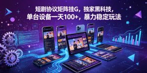 短剧协议矩阵挂G,独家黑科技,单台设备一天100+,暴力稳定玩法【揭秘】-水滴知识网