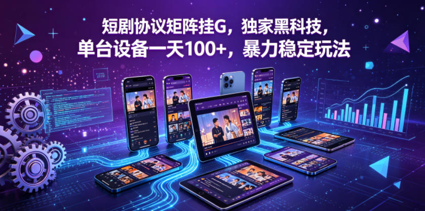 短剧协议矩阵挂G,独家黑科技,单台设备一天100+,暴力稳定玩法【揭秘】-水滴知识网