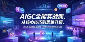 AIGC全能实战课,从核心技巧到思维升级,从工具应用到实战落地,解锁AI内容创作高阶玩法-水滴知识网