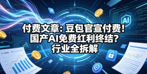 付费文章:豆包官宣付费!国产AI免费红利终结?行业全拆解-水滴知识网