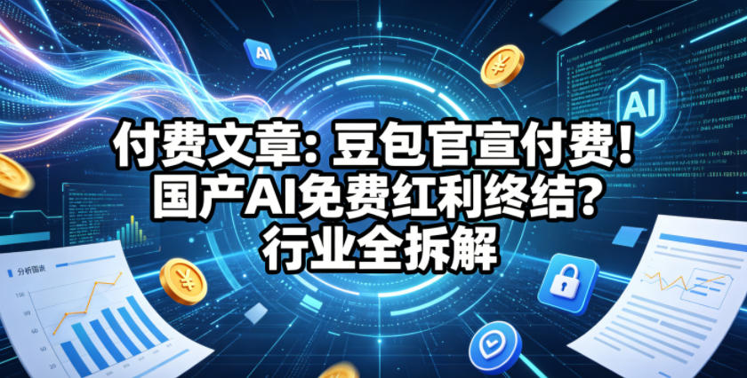 付费文章:豆包官宣付费!国产AI免费红利终结?行业全拆解-水滴知识网