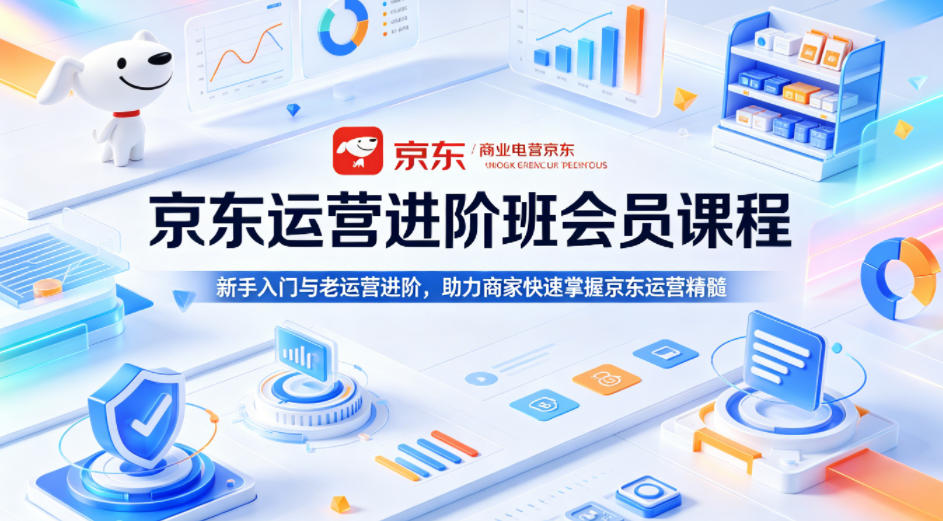 京东运营进阶班会员课程,新手入门与老运营进阶,助力商家快速掌握京东运营精髓-水滴知识网