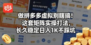 做拼多多虚拟别瞎搞!这套矩阵实操打法,长久稳定日入1K不踩坑【揭秘】-水滴知识网
