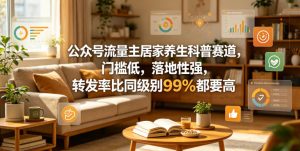 公众号流量主居家养生科普赛道,门槛低,落地性强,转发率比同级别99%都要高-水滴知识网