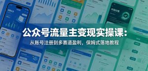 公众号流量主变现实操课:从账号注册到多赛道盈利,保姆式落地教程-水滴知识网
