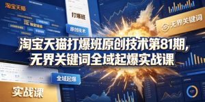 淘宝天猫打爆班原创技术第81期,无界关键词全域起爆实战课-水滴知识网
