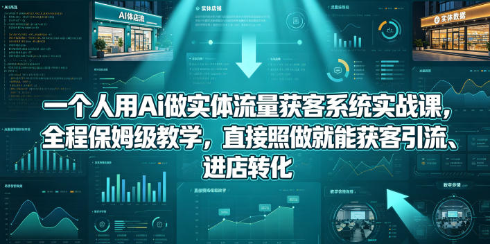 一个人用Ai做实体流量获客系统实战课,全程保姆级教学,直接照做就能获客引流、进店转化-水滴知识网