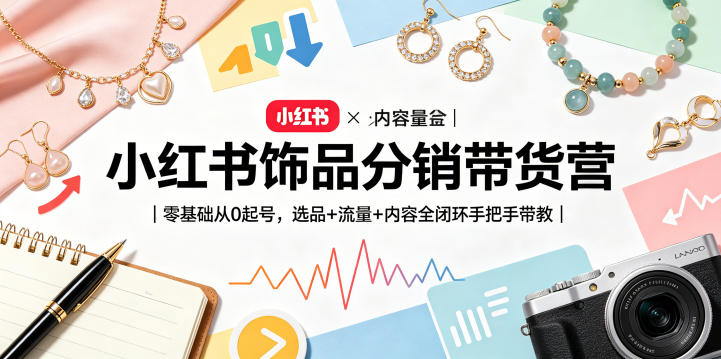 小红书饰品分销带货营|零基础从0起号,选品+流量+内容全闭环手把手带教-水滴知识网
