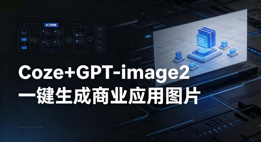 【Coze工作流搭建实操教程】coze+GPT-image2一键生成商业应用图片,全流程保姆级教学-水滴知识网