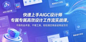 快速上手AIGC设计师专属高效设计工作流实战课,不绕专业术语、不堆工具,轻松搞定商业设计交付-水滴知识网