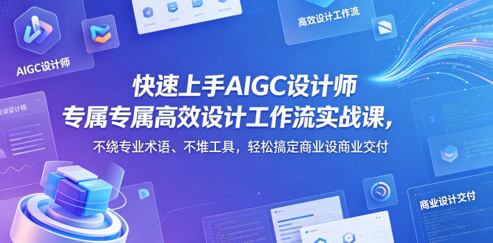 快速上手AIGC设计师专属高效设计工作流实战课,不绕专业术语、不堆工具,轻松搞定商业设计交付-水滴知识网