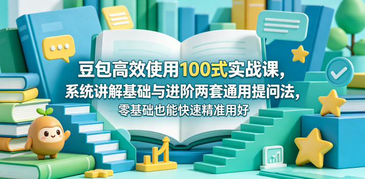 豆包高效使用100式实战课,系统讲解基础与进阶两套通用提问法,零基础也能快速精准用好豆包-水滴知识网