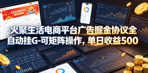 火聚生活电商平台广告掘金协议全自动挂G-可矩阵操作,单日收益5张+【揭秘】-水滴知识网