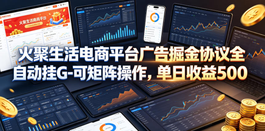 火聚生活电商平台广告掘金协议全自动挂G-可矩阵操作,单日收益5张+【揭秘】-水滴知识网