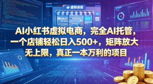 AI小红书虚拟电商,完全AI托管,一个店铺轻松日入500+,矩阵放大无上限,真正一本万利的项目【揭秘】-水滴知识网