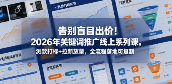 告别盲目出价!2026年关键词推广线上系列课,测款打标+拉新放量,全流程落地可复制-水滴知识网