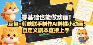 零基础也能做动画!豆包+剪映联手制作AI胖橘小动画,自定义剧本直接上手-水滴知识网