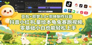豆包+即梦3.0+剪映制作抖音小红书儿童绘本龟兔赛跑视频,零基础小白也能轻松上手-水滴知识网