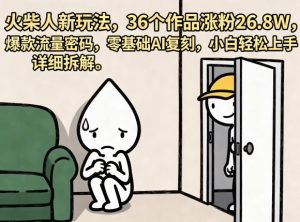 火柴人新玩法,36个作品涨粉26.8W,爆款流量密码,零基础AI复刻,小白轻松上手,详细拆解-水滴知识网