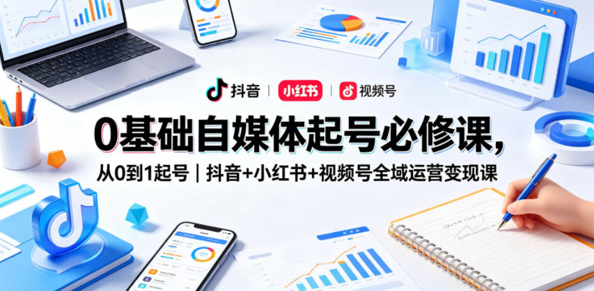 0基础自媒体起号必修课,从0到1起号|抖音+小红书+视频号全域运营变现课-水滴知识网