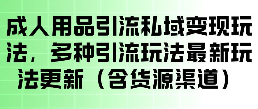 成人用品引流私域变现玩法，多种引流玩法最新玩法，操作简单（含货源渠道）-水滴知识网