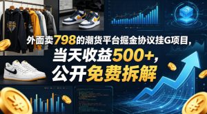 外面卖798的潮货平台掘金协议挂G项目,当天收益500+,公开免费拆解【揭秘】-水滴知识网