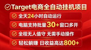 Target电商全自动挂G项目,电脑可批量30+窗口运行,日收益入800,全程无人值守,无需手动操作【揭秘】-水滴知识网