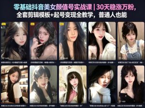 零基础抖音美女颜值号实战课|30天稳涨万粉,全套剪辑模板+起号变现全教学,普通人也能复制-水滴知识网