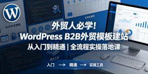 外贸人必学!WordPress B2B外贸模板建站从入门到精通|全流程实操落地课-水滴知识网