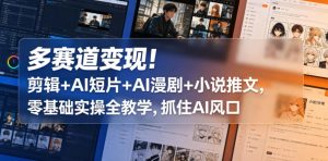 多赛道变现!剪辑+AI短片+AI漫剧+小说推文,零基础实操全教学,抓住AI风口-水滴知识网