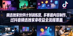 小豁食堂精选独家伙伴计划训练营,多赛道内容制作,过抖音精选独家拿收益全流程覆盖-水滴知识网