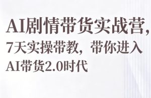 AI剧情带货实战营,7天实操带教,带你进入AI带货2.0时代-水滴知识网