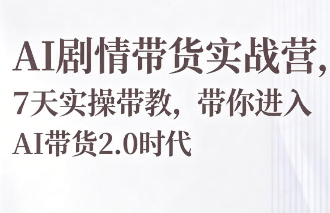 AI剧情带货实战营,7天实操带教,带你进入AI带货2.0时代-水滴知识网