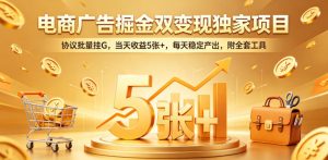 电商广告掘金双变现独家项目,协议批量挂G,当天收益5张+,每天稳定产出,附全套工具【揭秘】-水滴知识网