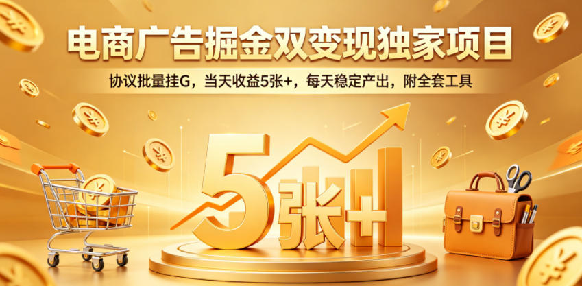 电商广告掘金双变现独家项目,协议批量挂G,当天收益5张+,每天稳定产出,附全套工具【揭秘】-水滴知识网
