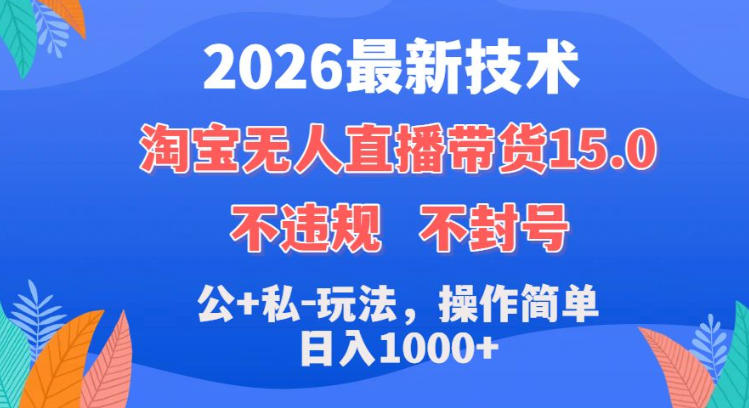 2026最新技术,淘宝无人直播带货15.0,不封号,不违规,公+私玩法,操作简单,日入1k+【揭秘】-水滴知识网