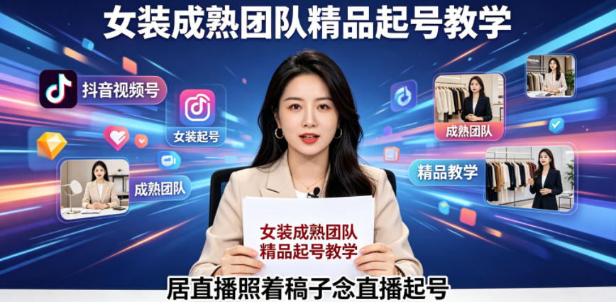 抖音视频号绿幕直播,女装成熟团队打造精品起号教学,居直播照着稿子念直播起号-水滴知识网