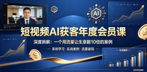 短视频AI获客年度会员课,深度拆解,一个用流量让生意翻10倍的案例-水滴知识网