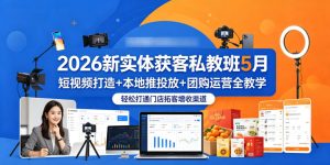 2026新实体获客私教班5月,短视频打造+本地推投放+团购运营全教学,轻松打通门店拓客增收渠道-水滴知识网