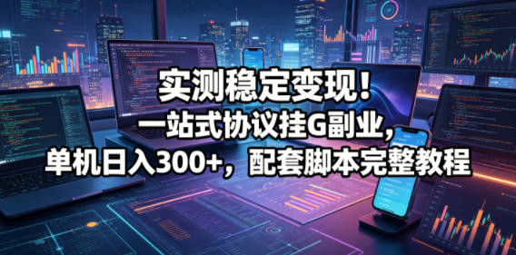 实测稳定变现!一站式协议挂G副业,单机日入300+,配套脚本完整教程【揭秘】-水滴知识网