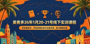 美客多26年1月20-21号线下实训课程,挖金美客多,开拓高增长潜力拉美市场,助力稳健出海-水滴知识网