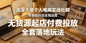 资深大佬个人电商实战社群,零基础抖店全域运营,无货源起店付费投放,全套落地玩法-水滴知识网
