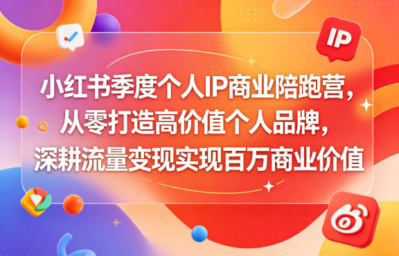 小红书季度个人IP商业陪跑营，从零打造高价值个人品牌，深耕流量变现实现百万商业价值-水滴知识网